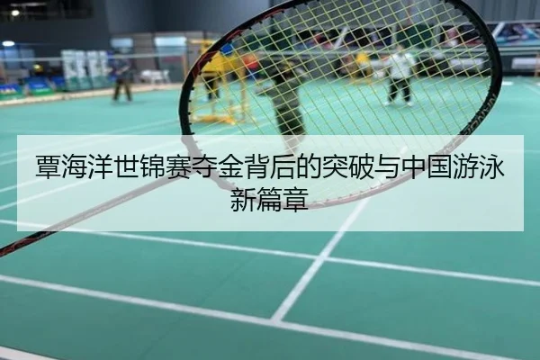 覃海洋世锦赛夺金背后的突破与中国游泳新篇章