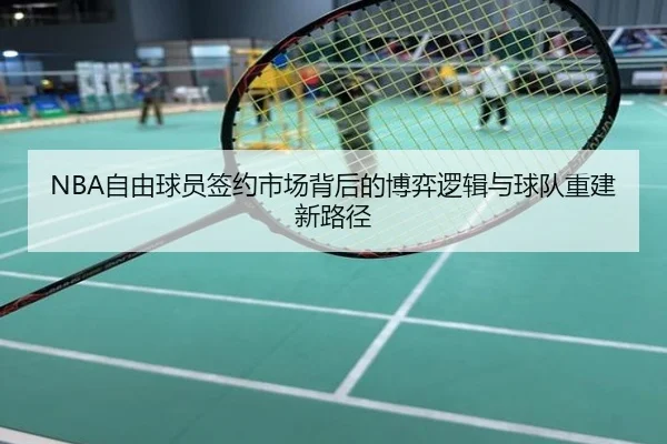 NBA自由球员签约市场背后的博弈逻辑与球队重建新路径