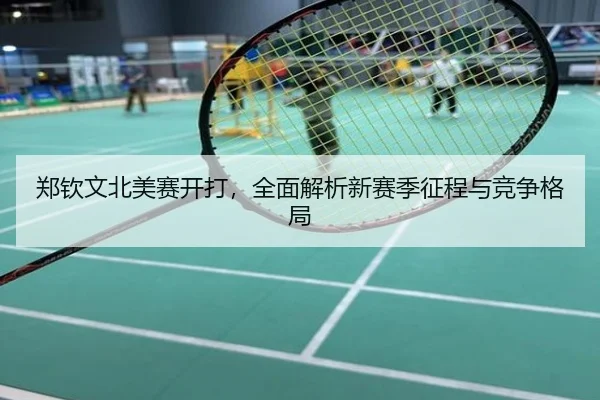 郑钦文北美赛开打，全面解析新赛季征程与竞争格局