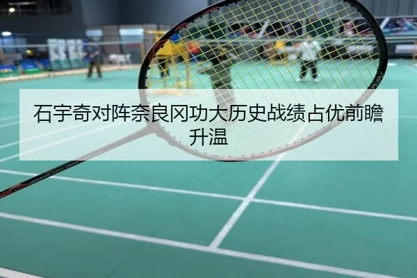 石宇奇对阵奈良冈功大历史战绩占优前瞻升温